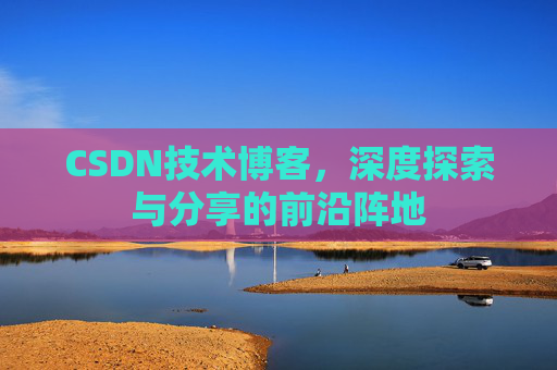 CSDN技术博客，深度探索与分享的前沿阵地